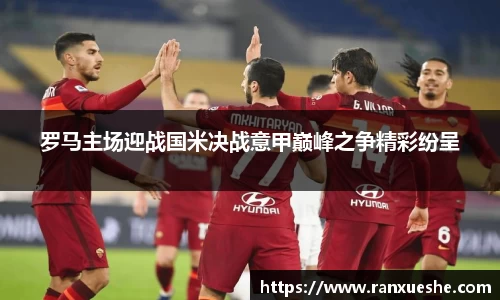 罗马主场迎战国米决战意甲巅峰之争精彩纷呈