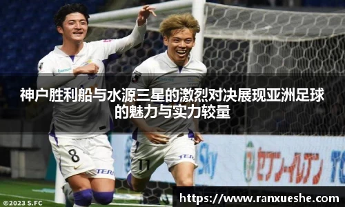 神户胜利船与水源三星的激烈对决展现亚洲足球的魅力与实力较量