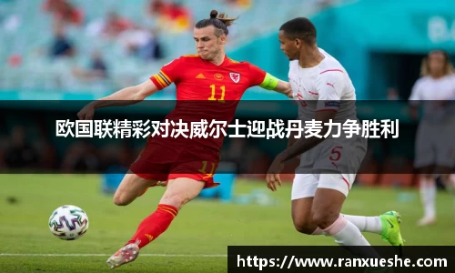 欧国联精彩对决威尔士迎战丹麦力争胜利